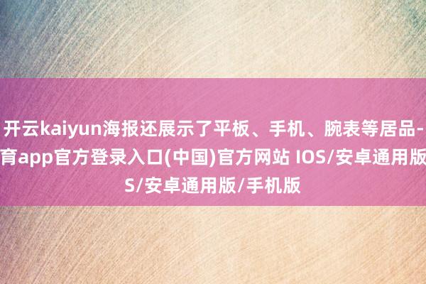 开云kaiyun海报还展示了平板、手机、腕表等居品-kai云体育app官方登录入口(中国)官方网站 IOS/安卓通用版/手机版