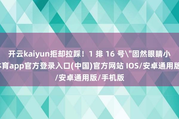 开云kaiyun拒却拉踩!1 排 16 号