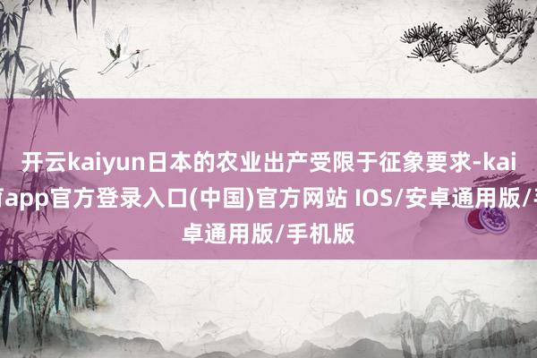 开云kaiyun日本的农业出产受限于征象要求-kai云体育app官方登录入口(中国)官方网站 IOS/安卓通用版/手机版