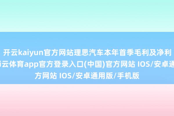 开云kaiyun官方网站理思汽车本年首季毛利及净利润超预期-kai云体育app官方登录入口(中国)官方网站 IOS/安卓通用版/手机版
