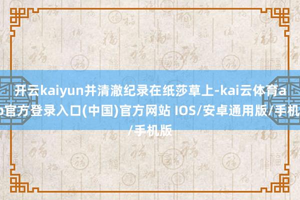 开云kaiyun并清澈纪录在纸莎草上-kai云体育app官方登录入口(中国)官方网站 IOS/安卓通用版/手机版