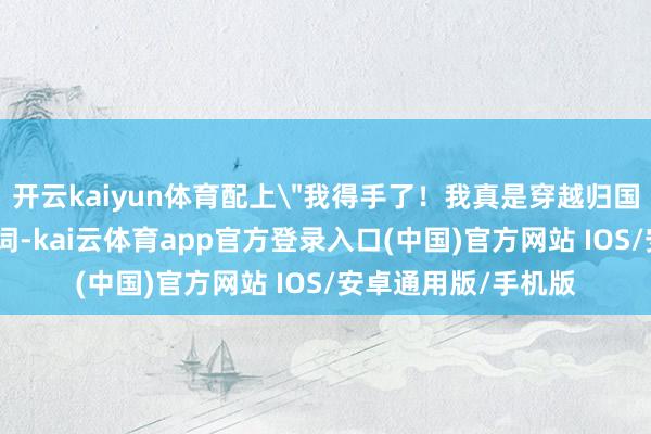 开云kaiyun体育配上