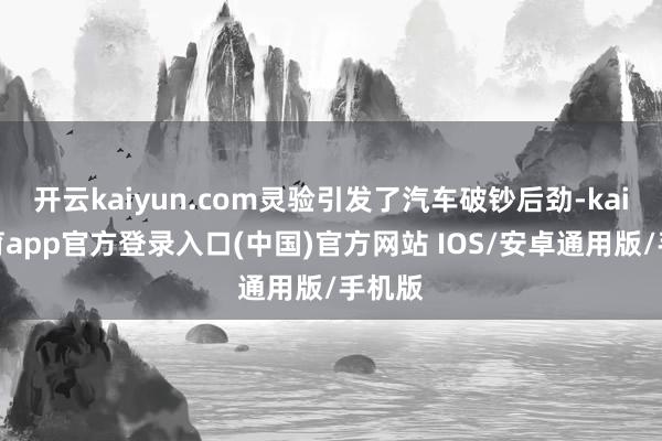 开云kaiyun.com灵验引发了汽车破钞后劲-kai云体育app官方登录入口(中国)官方网站 IOS/安卓通用版/手机版