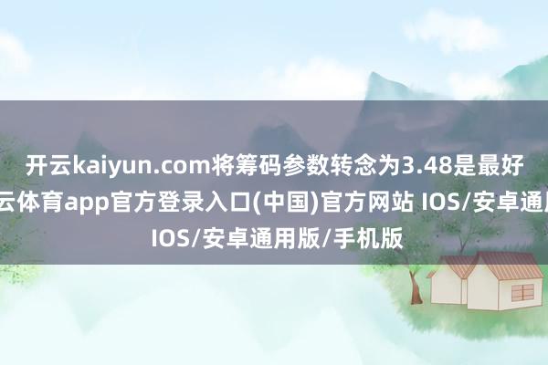 开云kaiyun.com将筹码参数转念为3.48是最好的采用-kai云体育app官方登录入口(中国)官方网站 IOS/安卓通用版/手机版