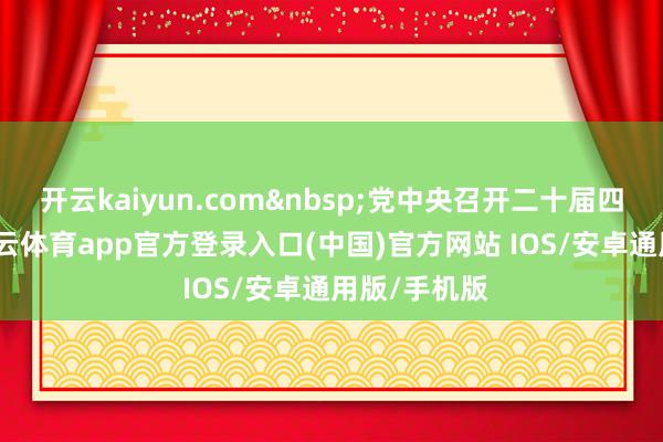 开云kaiyun.com 党中央召开二十届四中全会-kai云体育app官方登录入口(中国)官方网站 IOS/安卓通用版/手机版