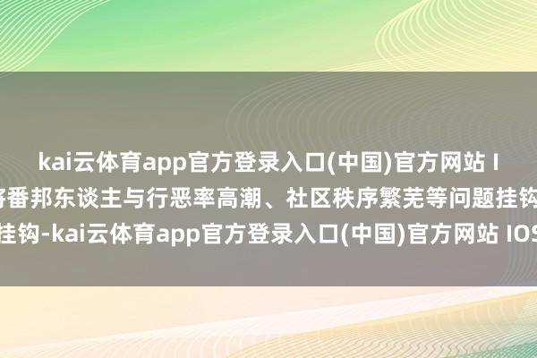 kai云体育app官方登录入口(中国)官方网站 IOS/安卓通用版/手机版将番邦东谈主与行恶率高潮、社区秩序繁芜等问题挂钩-kai云体育app官方登录入口(中国)官方网站 IOS/安卓通用版/手机版